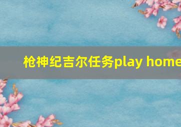 枪神纪吉尔任务play home